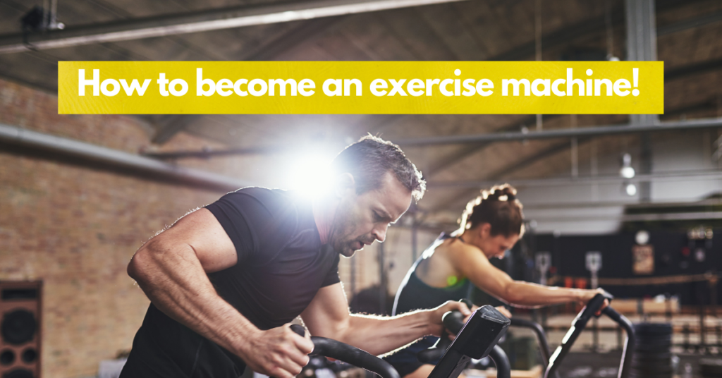 How to become an exercise machine